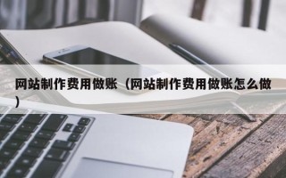 宁国网站制作费用做账（网站制作费用做账怎么做）