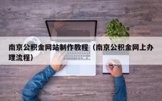 宁国南京公积金网站制作教程（南京公积金网上办理流程）