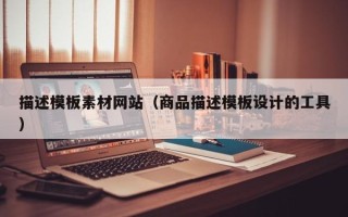 宁国描述模板素材网站（商品描述模板设计的工具）