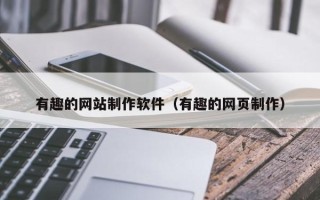 宁国有趣的网站制作软件（有趣的网页制作）
