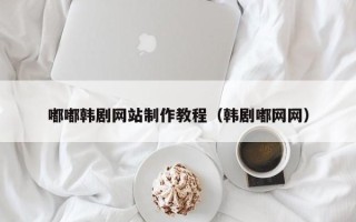宁国嘟嘟韩剧网站制作教程（韩剧嘟网网）