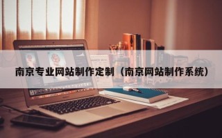 宁国南京专业网站制作定制（南京网站制作系统）