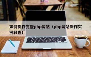 宁国如何制作完整php网站（php网站制作实例教程）