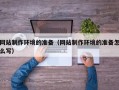 宁国网站制作环境的准备（网站制作环境的准备怎么写）