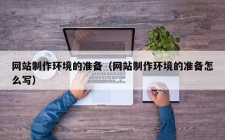 宁国网站制作环境的准备（网站制作环境的准备怎么写）