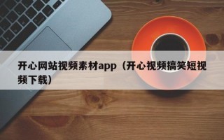 宁国开心网站视频素材app（开心视频搞笑短视频下载）