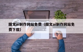 宁国图文ai制作网站免费（图文ai制作网站免费下载）