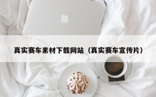 宁国真实赛车素材下载网站（真实赛车宣传片）