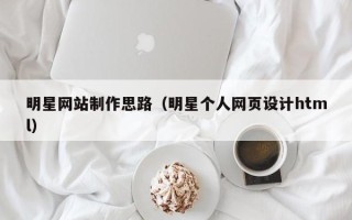 宁国明星网站制作思路（明星个人网页设计html）