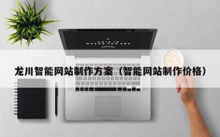 宁国龙川智能网站制作方案（智能网站制作价格）