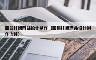 宁国画册排版网站设计制作（画册排版网站设计制作流程）