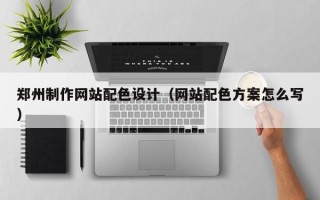 宁国郑州制作网站配色设计（网站配色方案怎么写）
