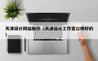 宁国天津设计网站制作（天津设计工作室口碑好的）
